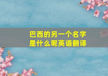 巴西的另一个名字是什么呢英语翻译