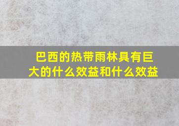 巴西的热带雨林具有巨大的什么效益和什么效益