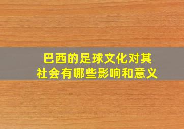 巴西的足球文化对其社会有哪些影响和意义