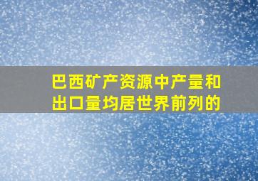 巴西矿产资源中产量和出口量均居世界前列的