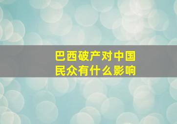 巴西破产对中国民众有什么影响