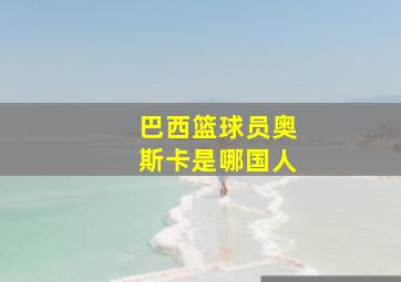 巴西篮球员奥斯卡是哪国人