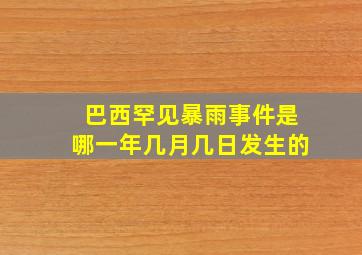 巴西罕见暴雨事件是哪一年几月几日发生的