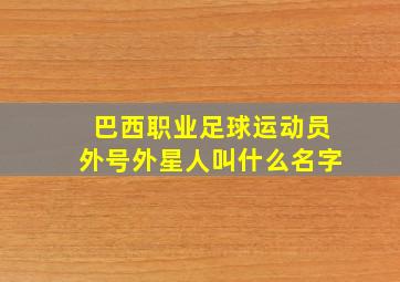 巴西职业足球运动员外号外星人叫什么名字