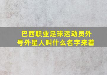 巴西职业足球运动员外号外星人叫什么名字来着