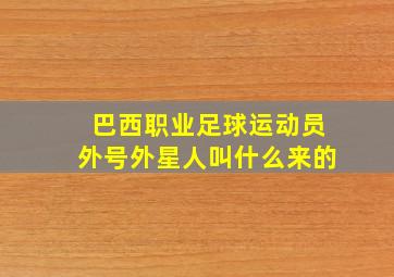 巴西职业足球运动员外号外星人叫什么来的