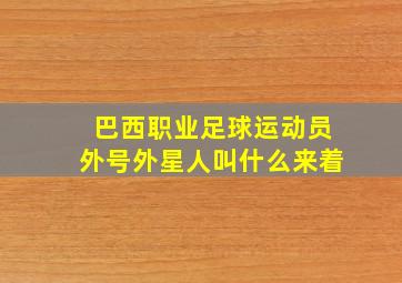 巴西职业足球运动员外号外星人叫什么来着