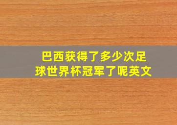 巴西获得了多少次足球世界杯冠军了呢英文