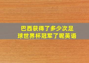 巴西获得了多少次足球世界杯冠军了呢英语