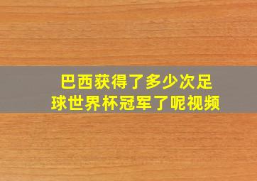 巴西获得了多少次足球世界杯冠军了呢视频