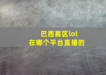 巴西赛区lol在哪个平台直播的