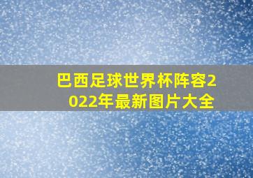 巴西足球世界杯阵容2022年最新图片大全