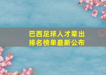 巴西足球人才辈出排名榜单最新公布