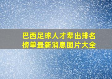 巴西足球人才辈出排名榜单最新消息图片大全