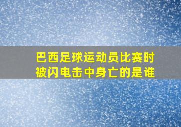 巴西足球运动员比赛时被闪电击中身亡的是谁