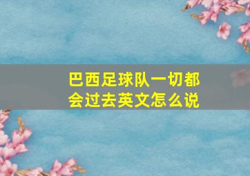 巴西足球队一切都会过去英文怎么说