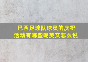 巴西足球队球员的庆祝活动有哪些呢英文怎么说