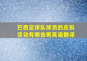 巴西足球队球员的庆祝活动有哪些呢英语翻译