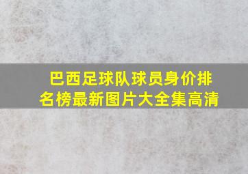 巴西足球队球员身价排名榜最新图片大全集高清