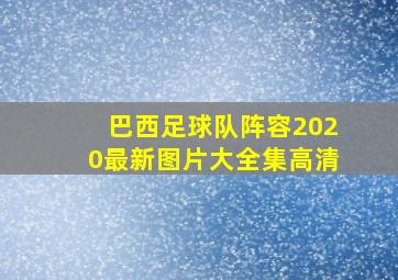 巴西足球队阵容2020最新图片大全集高清