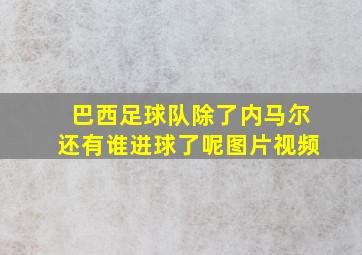 巴西足球队除了内马尔还有谁进球了呢图片视频