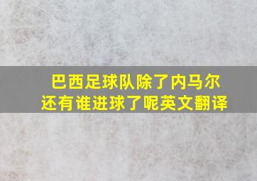 巴西足球队除了内马尔还有谁进球了呢英文翻译