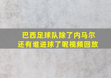 巴西足球队除了内马尔还有谁进球了呢视频回放