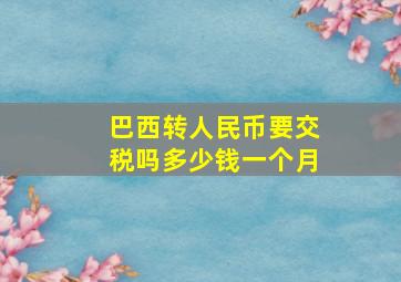 巴西转人民币要交税吗多少钱一个月