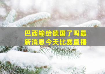 巴西输给德国了吗最新消息今天比赛直播