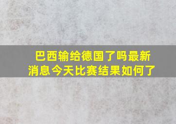 巴西输给德国了吗最新消息今天比赛结果如何了