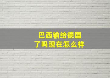 巴西输给德国了吗现在怎么样