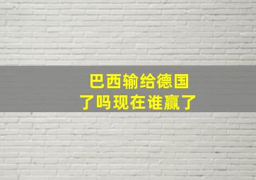 巴西输给德国了吗现在谁赢了