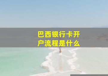 巴西银行卡开户流程是什么