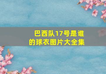 巴西队17号是谁的球衣图片大全集