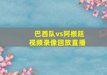 巴西队vs阿根廷视频录像回放直播