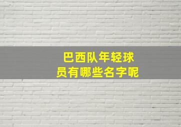 巴西队年轻球员有哪些名字呢