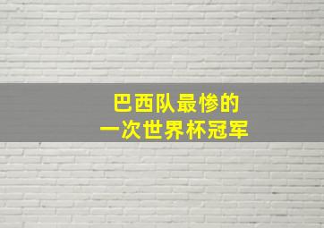 巴西队最惨的一次世界杯冠军