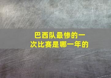 巴西队最惨的一次比赛是哪一年的