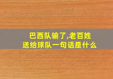 巴西队输了,老百姓送给球队一句话是什么