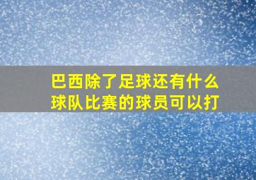 巴西除了足球还有什么球队比赛的球员可以打