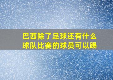 巴西除了足球还有什么球队比赛的球员可以踢