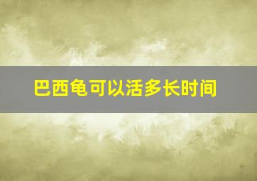 巴西龟可以活多长时间