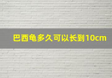 巴西龟多久可以长到10cm