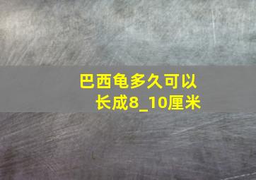 巴西龟多久可以长成8_10厘米