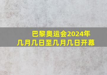 巴黎奥运会2024年几月几日至几月几日开幕