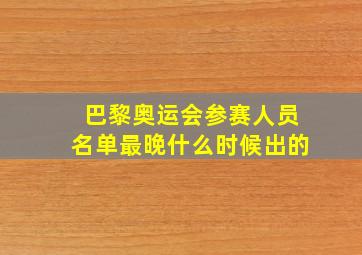 巴黎奥运会参赛人员名单最晚什么时候出的