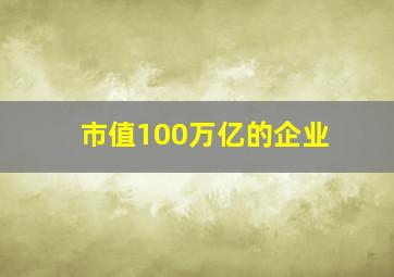 市值100万亿的企业