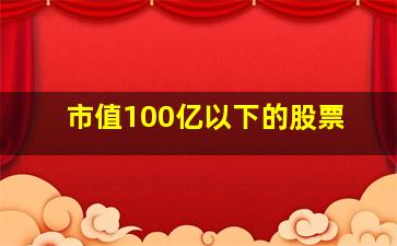 市值100亿以下的股票