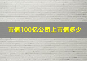 市值100亿公司上市值多少