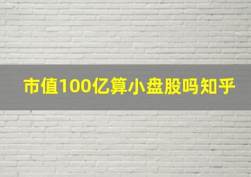 市值100亿算小盘股吗知乎